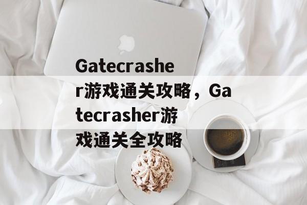 Gatecrasher游戏通关攻略，Gatecrasher游戏通关全攻略