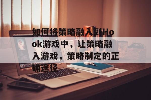 如何将策略融入到Hook游戏中,让策略融入游戏,策略制定的正确途径 如何将策略融入到Hook游戏中,让策略融入游戏,策略制定的正确途径