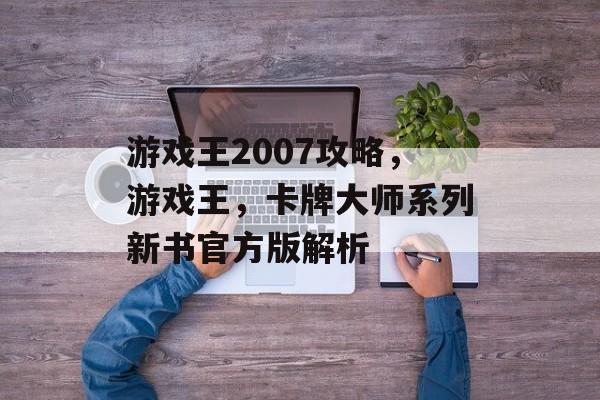 游戏王2007攻略,游戏王,卡牌大师系列新书官方版解析 游戏王2007攻略,游戏王,卡牌大师系列新书官方版解析