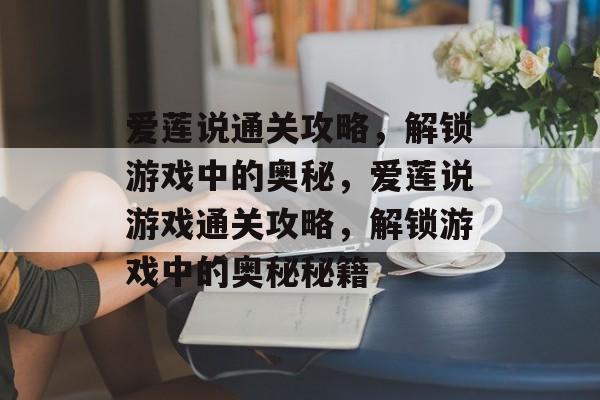 爱莲说通关攻略,解锁游戏中的奥秘,爱莲说游戏通关攻略,解锁游戏中的奥秘秘籍 爱莲说通关攻略,解锁游戏中的奥秘,爱莲说游戏通关攻略,解锁游戏中的奥秘秘籍