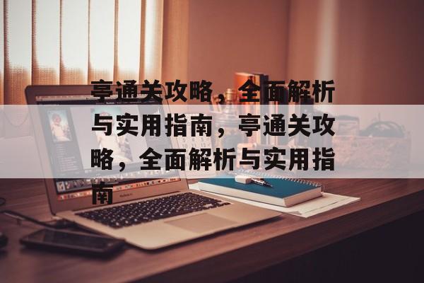 亭通关攻略,全面解析与实用指南,亭通关攻略,全面解析与实用指南 亭通关攻略,全面解析与实用指南,亭通关攻略,全面解析与实用指南