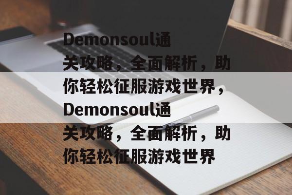 Demonsoul通关攻略,全面解析,助你轻松征服游戏世界,Demonsoul通关攻略,全面解析,助你轻松征服游戏世界 Demonsoul通关攻略,全面解析,助你轻松征服游戏世界,Demonsoul通关攻略,全面解析,助你轻松征服游戏世界