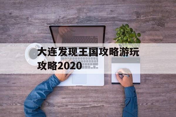 大连发现王国攻略游玩攻略2020