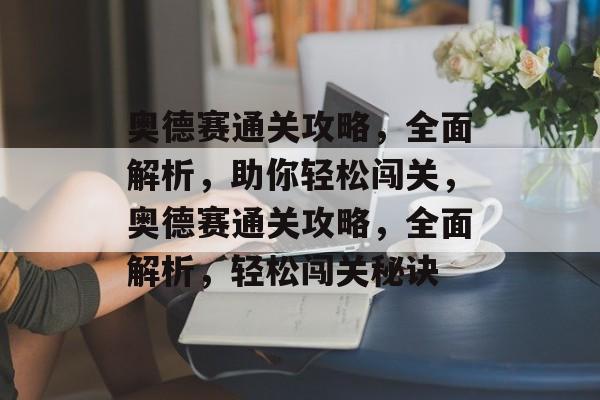 奥德赛通关攻略,全面解析,助你轻松闯关,奥德赛通关攻略,全面解析,轻松闯关秘诀 奥德赛通关攻略,全面解析,助你轻松闯关,奥德赛通关攻略,全面解析,轻松闯关秘诀
