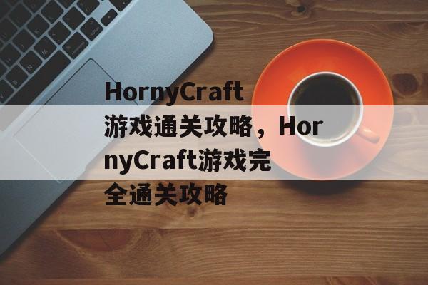 HornyCraft游戏通关攻略，HornyCraft游戏完全通关攻略