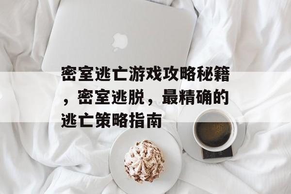 密室逃亡游戏攻略秘籍,密室逃脱,最精确的逃亡策略指南 密室逃亡游戏攻略秘籍,密室逃脱,最精确的逃亡策略指南