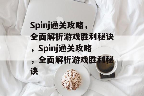 Spinj通关攻略,全面解析游戏胜利秘诀,Spinj通关攻略,全面解析游戏胜利秘诀 Spinj通关攻略,全面解析游戏胜利秘诀,Spinj通关攻略,全面解析游戏胜利秘诀