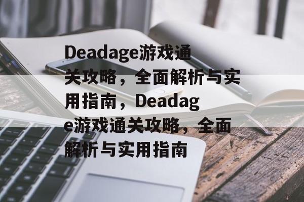 Deadage游戏通关攻略,全面解析与实用指南,Deadage游戏通关攻略,全面解析与实用指南 Deadage游戏通关攻略,全面解析与实用指南,Deadage游戏通关攻略,全面解析与实用指南