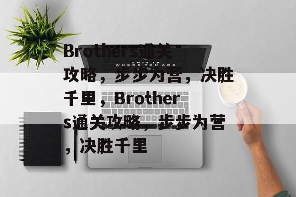 Brothers通关攻略,步步为营,决胜千里,Brothers通关攻略,步步为营,决胜千里 Brothers通关攻略,步步为营,决胜千里,Brothers通关攻略,步步为营,决胜千里