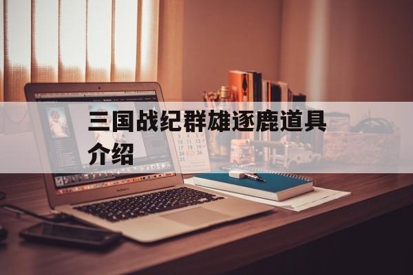 三国战纪群雄逐鹿道具介绍 三国战纪群雄逐鹿道具介绍