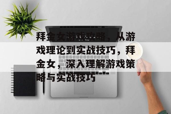 拜金女游戏攻略，从游戏理论到实战技巧，拜金女，深入理解游戏策略与实战技巧