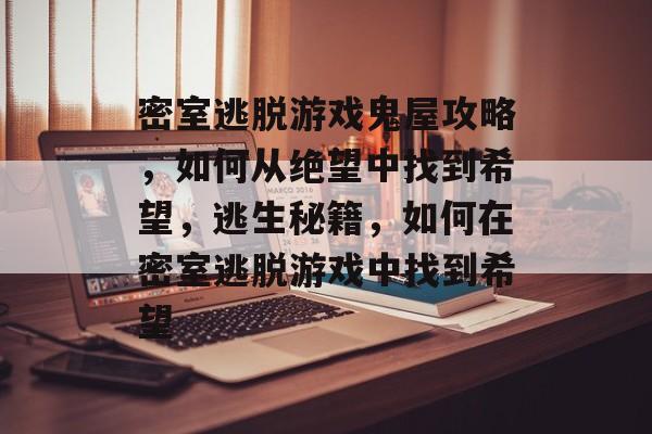密室逃脱游戏鬼屋攻略,如何从绝望中找到希望,逃生秘籍,如何在密室逃脱游戏中找到希望 密室逃脱游戏鬼屋攻略,如何从绝望中找到希望,逃生秘籍,如何在密室逃脱游戏中找到希望