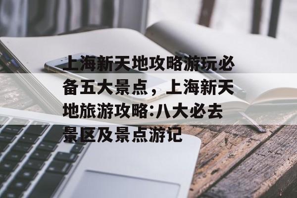 上海新天地攻略游玩必备五大景点,上海新天地旅游攻略:八大必去景区及景点游记 上海新天地攻略游玩必备五大景点,上海新天地旅游攻略:八大必去景区及景点游记