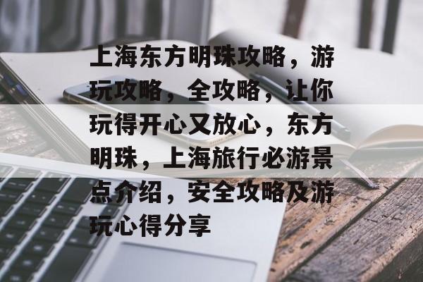 上海东方明珠攻略,游玩攻略,全攻略,让你玩得开心又放心,东方明珠,上海旅行必游景点介绍,安全攻略及游玩心得分享 上海东方明珠攻略,游玩攻略,全攻略,让你玩得开心又放心,东方明珠,上海旅行必游景点介绍,安全攻略及游玩心得分享