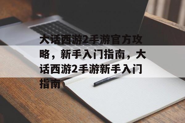大话西游2手游官方攻略,新手入门指南,大话西游2手游新手入门指南 大话西游2手游官方攻略,新手入门指南,大话西游2手游新手入门指南