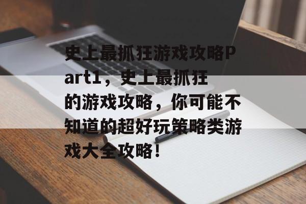 史上最抓狂游戏攻略Part1,史上最抓狂的游戏攻略,你可能不知道的超好玩策略类游戏大全攻略! 史上最抓狂游戏攻略Part1,史上最抓狂的游戏攻略,你可能不知道的超好玩策略类游戏大全攻略!