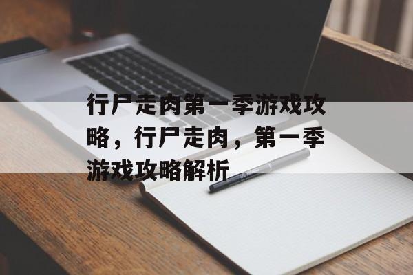 行尸走肉第一季游戏攻略,行尸走肉,第一季游戏攻略解析 行尸走肉第一季游戏攻略,行尸走肉,第一季游戏攻略解析
