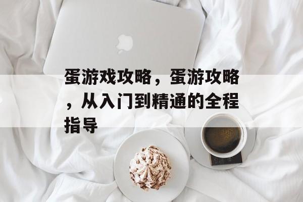 蛋游戏攻略，蛋游攻略，从入门到精通的全程指导