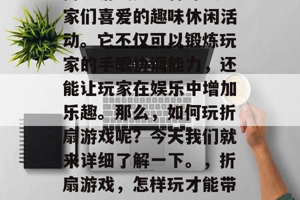折扇游戏是一种深受玩家们喜爱的趣味休闲活动。它不仅可以锻炼玩家的手眼协调能力，还能让玩家在娱乐中增加乐趣。那么，如何玩折扇游戏呢？今天我们就来详细了解一下。，折扇游戏，怎样玩才能带来乐趣？