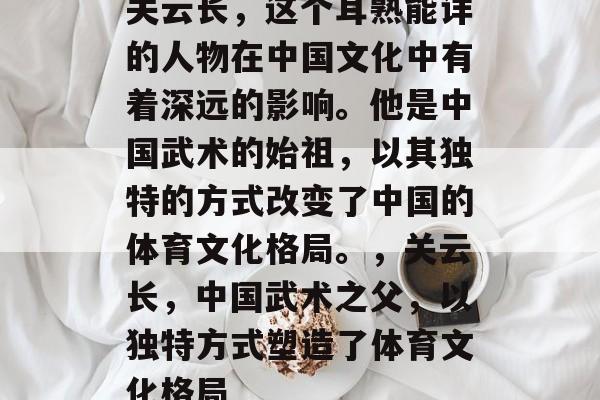 关云长,这个耳熟能详的人物在中国文化中有着深远的影响。他是中国武术的始祖,以其独特的方式改变了中国的体育文化格局。,关云长,中国武术之父,以独特方式塑造了体育文化格局 关云长,这个耳熟能详的人物在中国文化中有着深远的影响。他是中国武术的始祖,以其独特的方式改变了中国的体育文化格局。,关云长,中国武术之父,以独特方式塑造了体育文化格局