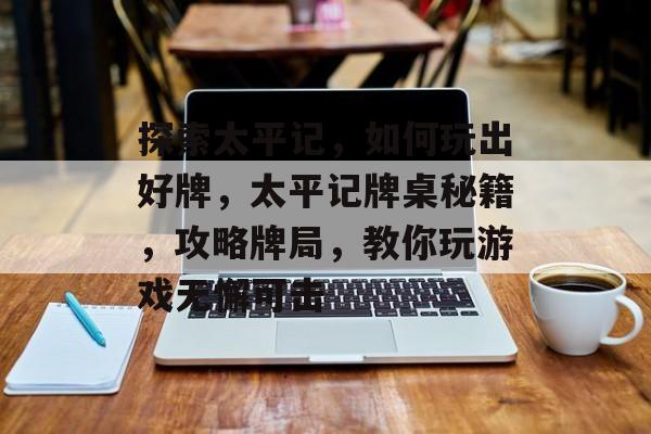 探索太平记,如何玩出好牌,太平记牌桌秘籍,攻略牌局,教你玩游戏无懈可击 探索太平记,如何玩出好牌,太平记牌桌秘籍,攻略牌局,教你玩游戏无懈可击