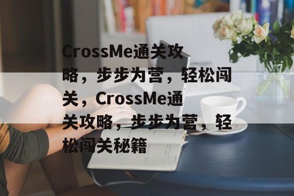 CrossMe通关攻略，步步为营，轻松闯关，CrossMe通关攻略，步步为营，轻松闯关秘籍