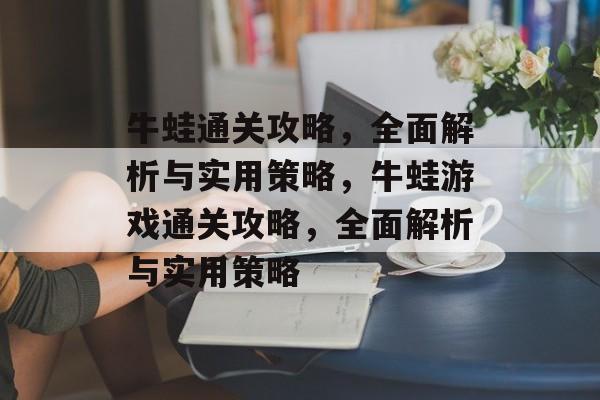 牛蛙通关攻略,全面解析与实用策略,牛蛙游戏通关攻略,全面解析与实用策略 牛蛙通关攻略,全面解析与实用策略,牛蛙游戏通关攻略,全面解析与实用策略