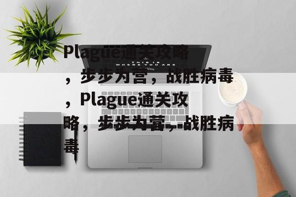 Plague通关攻略,步步为营,战胜病毒,Plague通关攻略,步步为营,战胜病毒 Plague通关攻略,步步为营,战胜病毒,Plague通关攻略,步步为营,战胜病毒