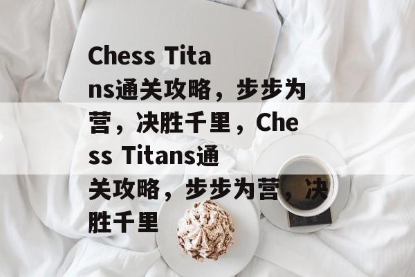 Chess Titans通关攻略，步步为营，决胜千里，Chess Titans通关攻略，步步为营，决胜千里