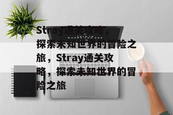 Stray通关攻略,探索未知世界的冒险之旅,Stray通关攻略,探索未知世界的冒险之旅 Stray通关攻略,探索未知世界的冒险之旅,Stray通关攻略,探索未知世界的冒险之旅