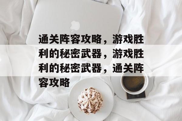 通关阵容攻略,游戏胜利的秘密武器,游戏胜利的秘密武器,通关阵容攻略 通关阵容攻略,游戏胜利的秘密武器,游戏胜利的秘密武器,通关阵容攻略