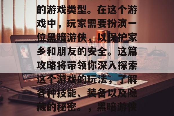 黑暗游侠攻略游戏,这是一个充满挑战和策略的游戏类型。在这个游戏中,玩家需要扮演一位黑暗游侠,以保护家乡和朋友的安全。这篇攻略将带领你深入探索这个游戏的玩法,了解各种技能、装备以及隐藏的秘密。,黑暗游侠攻略,攻略全解析,安全护家防友! 黑暗游侠攻略游戏,这是一个充满挑战和策略的游戏类型。在这个游戏中,玩家需要扮演一位黑暗游侠,以保护家乡和朋友的安全。这篇攻略将带领你深入探索这个游戏的玩法,了解各种技能、装备以及隐藏的秘密。,黑暗游侠攻略,攻略全解析,安全护家防友!