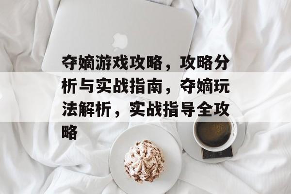 夺嫡游戏攻略,攻略分析与实战指南,夺嫡玩法解析,实战指导全攻略 夺嫡游戏攻略,攻略分析与实战指南,夺嫡玩法解析,实战指导全攻略