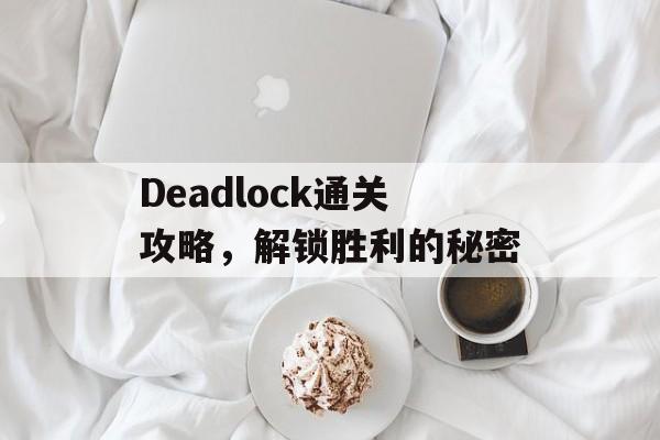 Deadlock通关攻略,解锁胜利的秘密 Deadlock通关攻略,解锁胜利的秘密