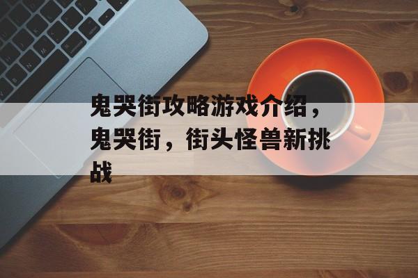 鬼哭街攻略游戏介绍,鬼哭街,街头怪兽新挑战 鬼哭街攻略游戏介绍,鬼哭街,街头怪兽新挑战