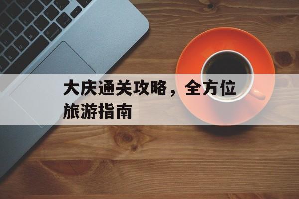 大庆通关攻略，全方位旅游指南