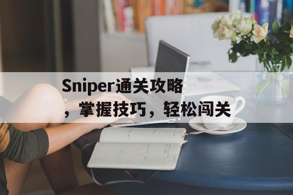 Sniper通关攻略，掌握技巧，轻松闯关