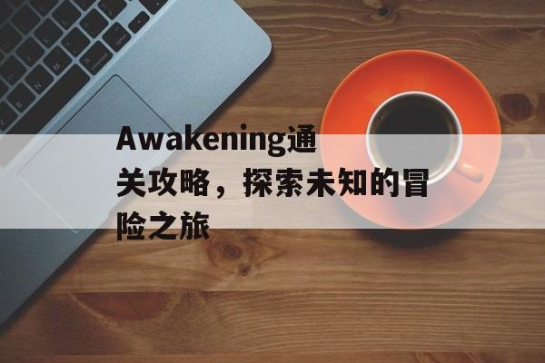 Awakening通关攻略,探索未知的冒险之旅 Awakening通关攻略,探索未知的冒险之旅