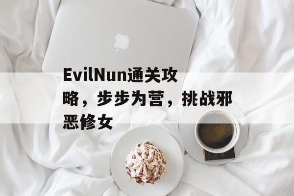 EvilNun通关攻略，步步为营，挑战邪恶修女