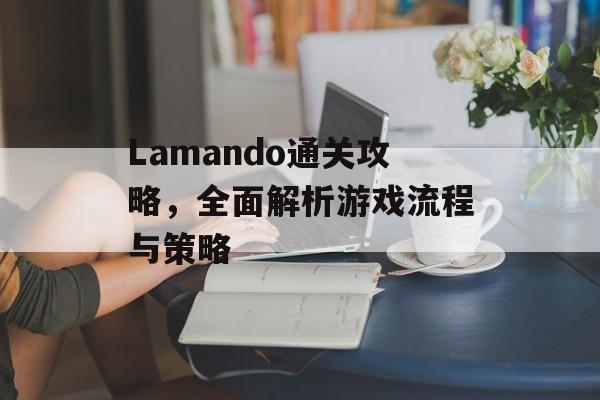 Lamando通关攻略，全面解析游戏流程与策略