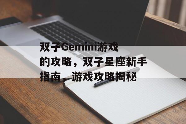 双子Gemini游戏的攻略，双子星座新手指南，游戏攻略揭秘