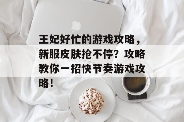 王妃好忙的游戏攻略，新服皮肤抢不停？攻略教你一招快节奏游戏攻略！