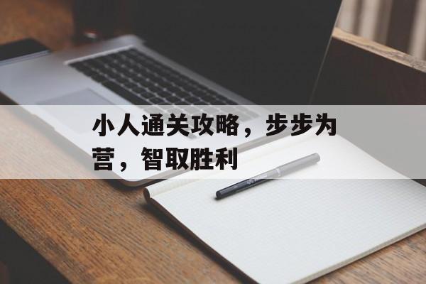 小人通关攻略,步步为营,智取胜利 小人通关攻略,步步为营,智取胜利