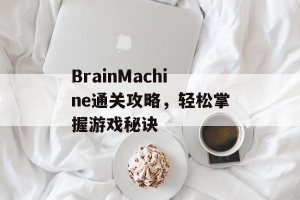 BrainMachine通关攻略,轻松掌握游戏秘诀 BrainMachine通关攻略,轻松掌握游戏秘诀