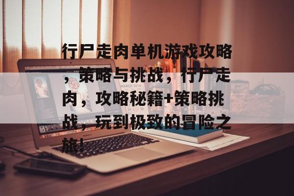 行尸走肉单机游戏攻略,策略与挑战,行尸走肉,攻略秘籍+策略挑战,玩到极致的冒险之旅! 行尸走肉单机游戏攻略,策略与挑战,行尸走肉,攻略秘籍+策略挑战,玩到极致的冒险之旅!