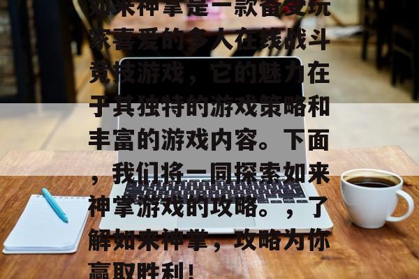 如来神掌是一款备受玩家喜爱的多人在线战斗竞技游戏,它的魅力在于其独特的游戏策略和丰富的游戏内容。下面,我们将一同探索如来神掌游戏的攻略。,了解如来神掌,攻略为你赢取胜利! 如来神掌是一款备受玩家喜爱的多人在线战斗竞技游戏,它的魅力在于其独特的游戏策略和丰富的游戏内容。下面,我们将一同探索如来神掌游戏的攻略。,了解如来神掌,攻略为你赢取胜利!