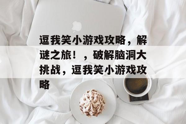 逗我笑小游戏攻略,解谜之旅!,破解脑洞大挑战,逗我笑小游戏攻略 逗我笑小游戏攻略,解谜之旅!,破解脑洞大挑战,逗我笑小游戏攻略