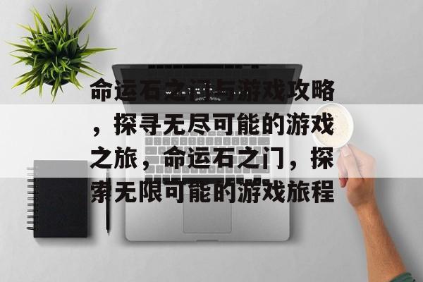 命运石之门与游戏攻略,探寻无尽可能的游戏之旅,命运石之门,探索无限可能的游戏旅程 命运石之门与游戏攻略,探寻无尽可能的游戏之旅,命运石之门,探索无限可能的游戏旅程