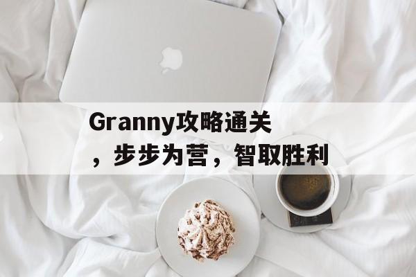 Granny攻略通关,步步为营,智取胜利 Granny攻略通关,步步为营,智取胜利