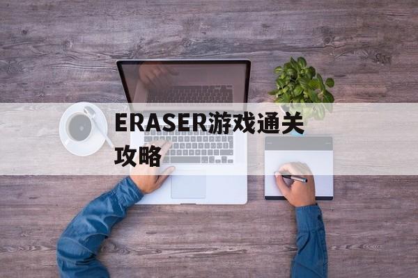 ERASER游戏通关攻略 ERASER游戏通关攻略